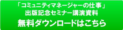 「コミュニティーマネージャーの仕事」出版記念セミナー講演資料の詳細はこちら