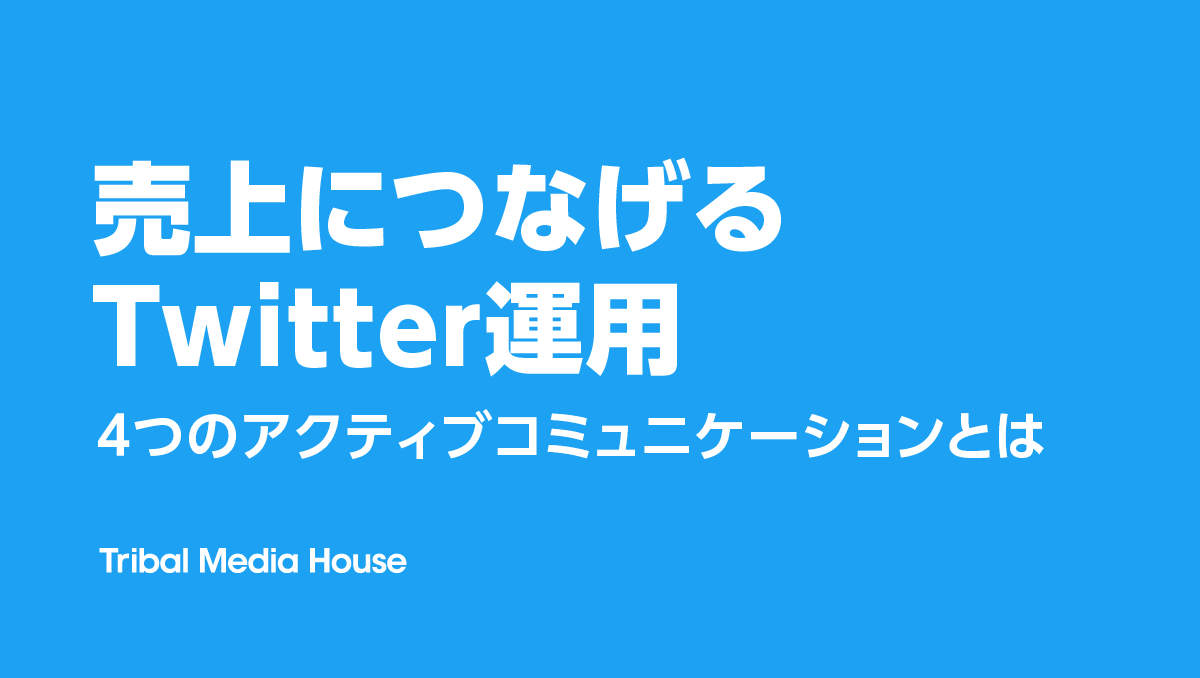 Note公開 売上につなげるtwitter運用に必要な 4つのアクティブコミュニケーション とは 株式会社トライバルメディアハウス